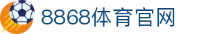 8868体育 - 足球直播中心 - 官方唯一网页入口